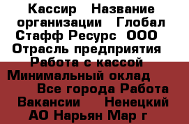 Кассир › Название организации ­ Глобал Стафф Ресурс, ООО › Отрасль предприятия ­ Работа с кассой › Минимальный оклад ­ 45 000 - Все города Работа » Вакансии   . Ненецкий АО,Нарьян-Мар г.